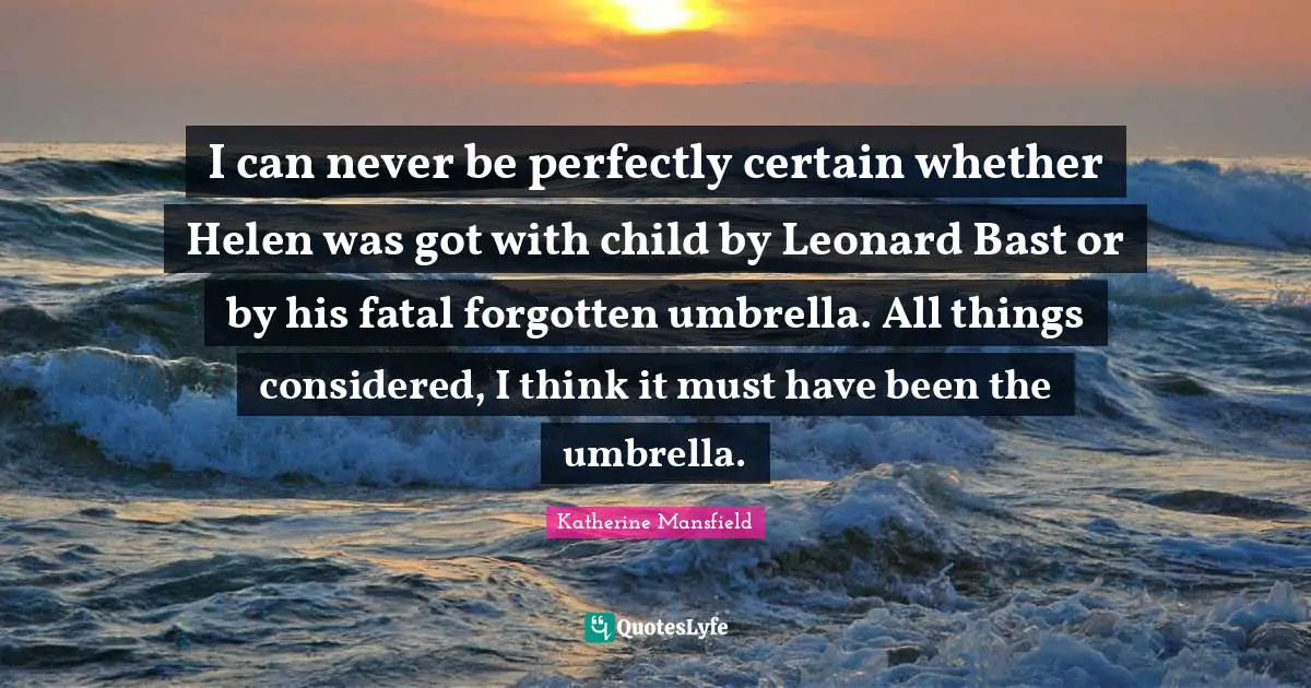 Howards End Quotes: "I can never be perfectly certain whether Helen was got with child by Leonard Bast or by his fatal forgotten umbrella. All things considered, I think it must have been the umbrella."