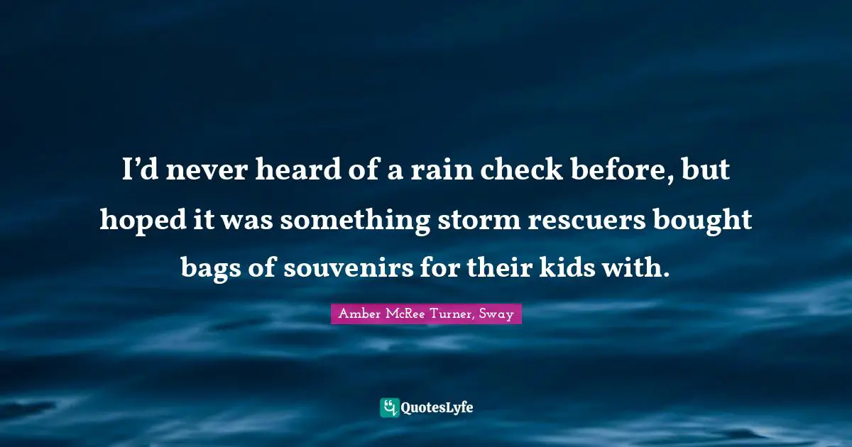 I’d never heard of a rain check before, but hoped it was something storm rescuers bought bags of souvenirs for their kids with.
