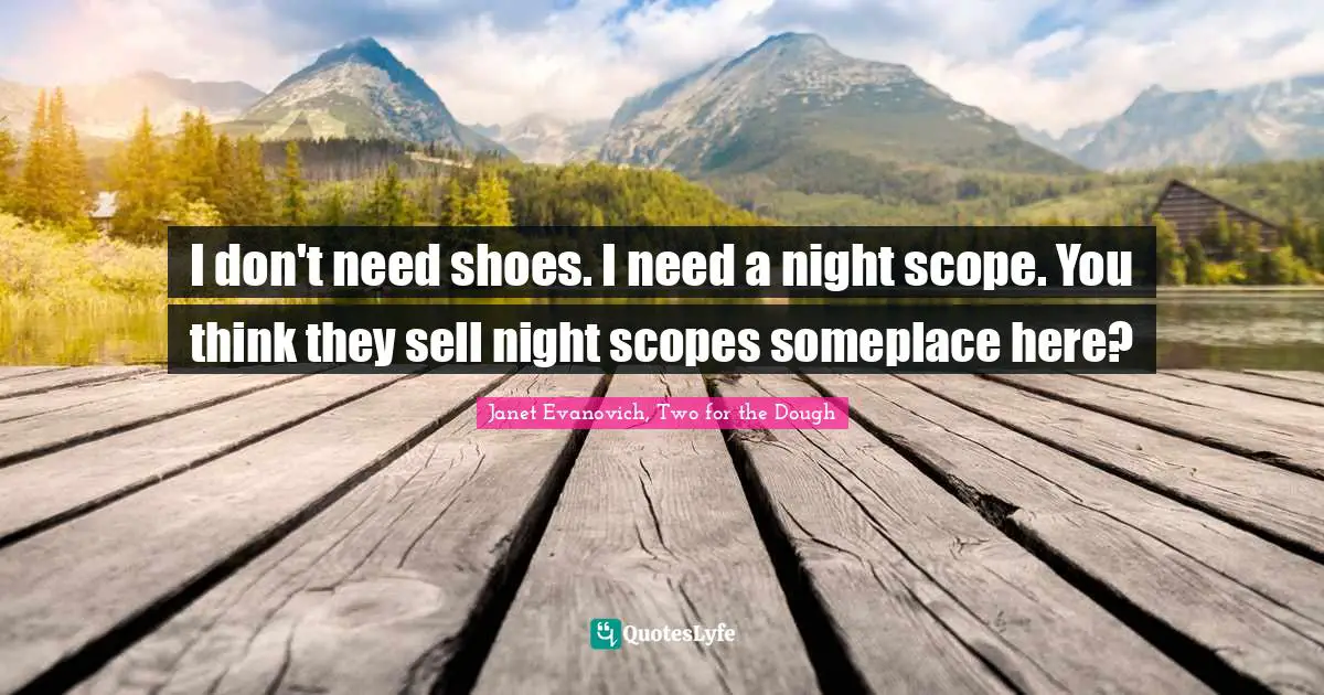 Stephanie Plum Quotes: "I don't need shoes. I need a night scope. You think they sell night scopes someplace here?"