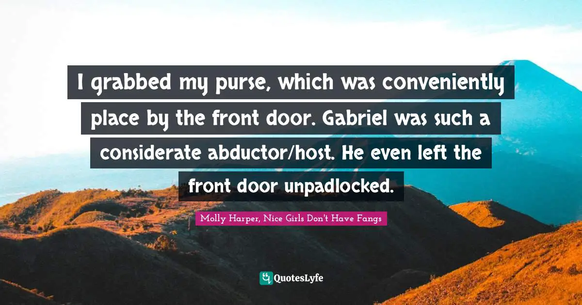 Harper Quotes: "I grabbed my purse, which was conveniently place by the front door. Gabriel was such a considerate abductor/host. He even left the front door unpadlocked."