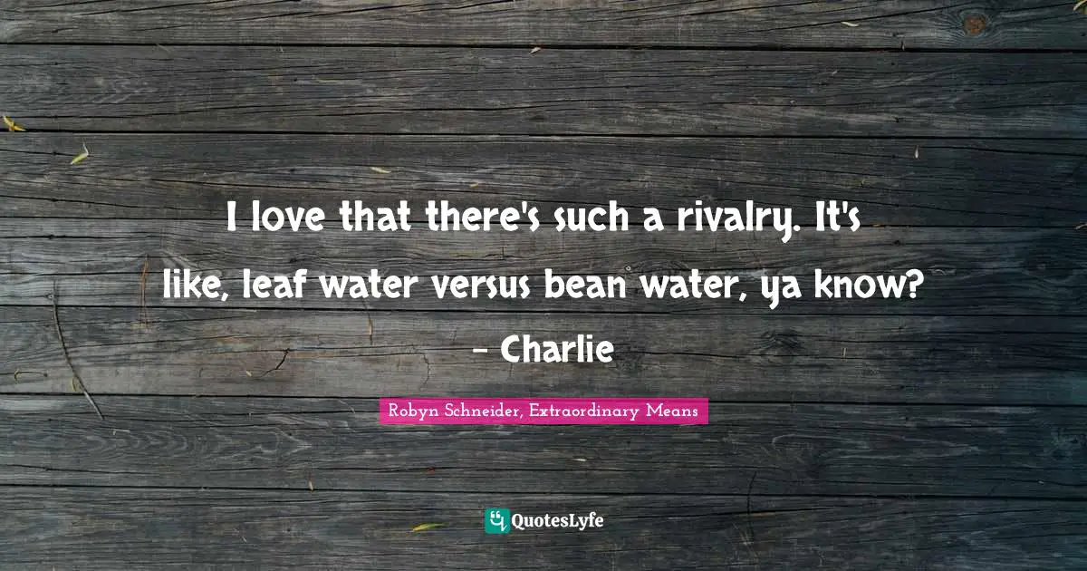 I love that there's such a rivalry. It's like, leaf water versus bean water, ya know? - Charlie