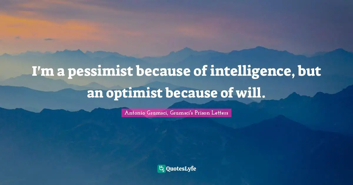 Science Quotes: "I'm a pessimist because of intelligence, but an optimist because of will."