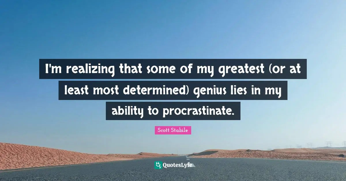 I'm realizing that some of my greatest (or at least most determined) genius lies in my ability to procrastinate.