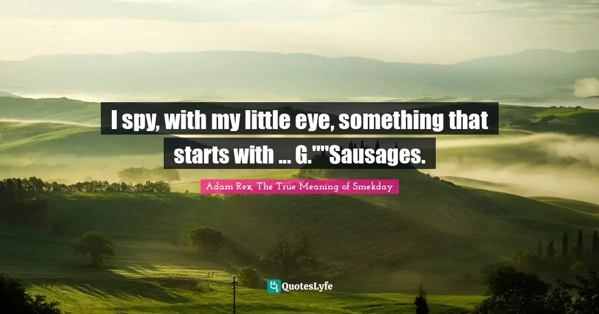 Adam Rex Quotes: "I spy, with my little eye, something that starts with ... G.""Sausages."