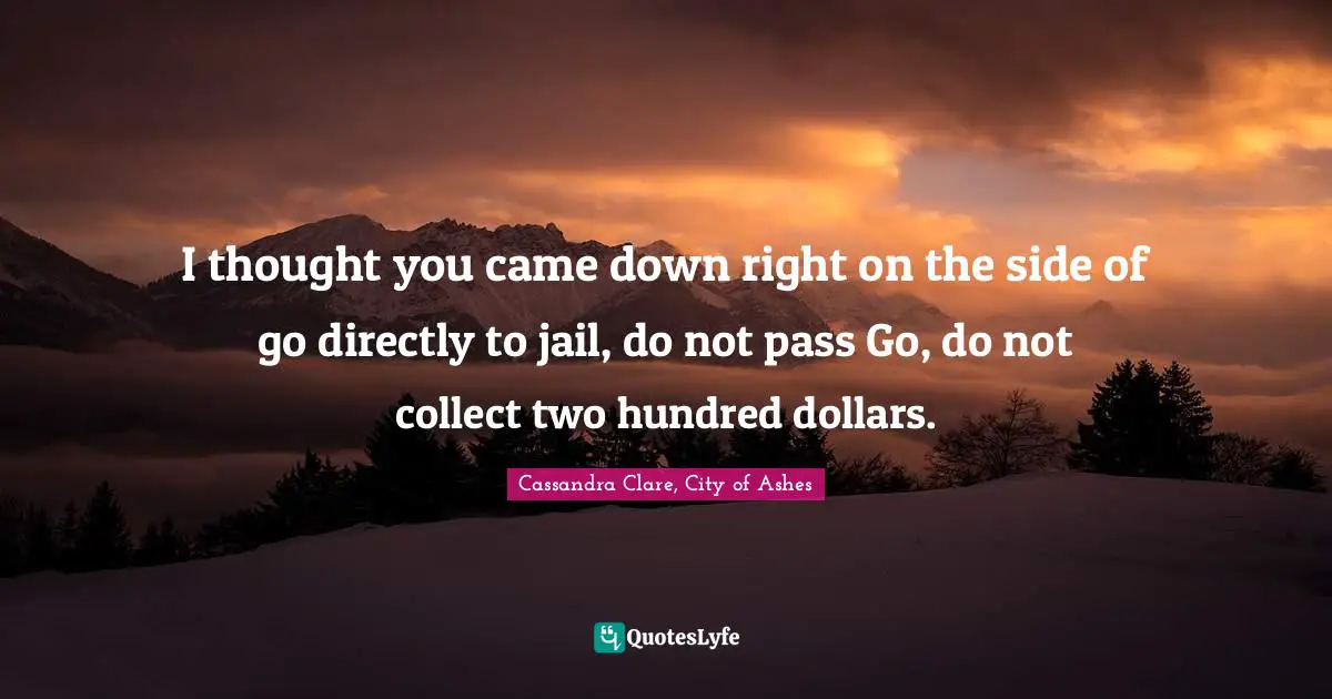 I thought you came down right on the side of go directly to jail, do not pass Go, do not collect two hundred dollars.