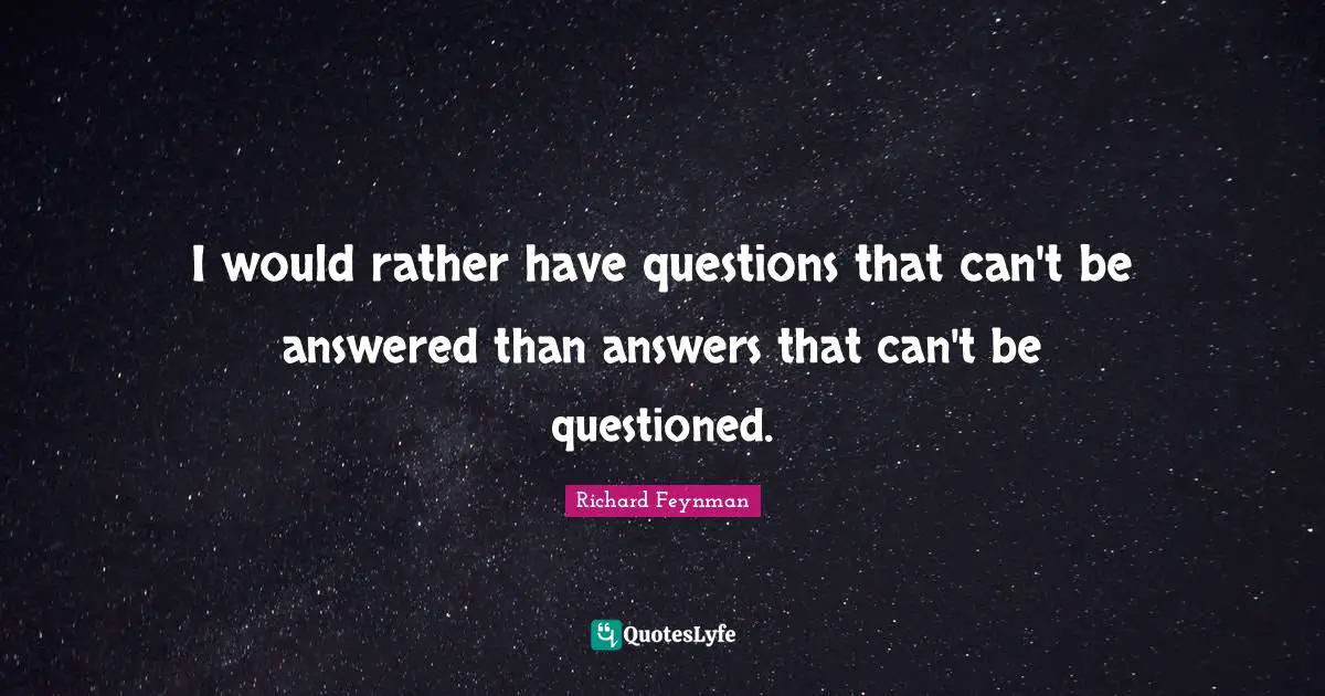 Science Quotes: "I would rather have questions that can't be answered than answers that can't be questioned."