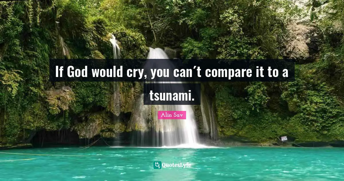 If God would cry, you can´t compare it to a tsunami.