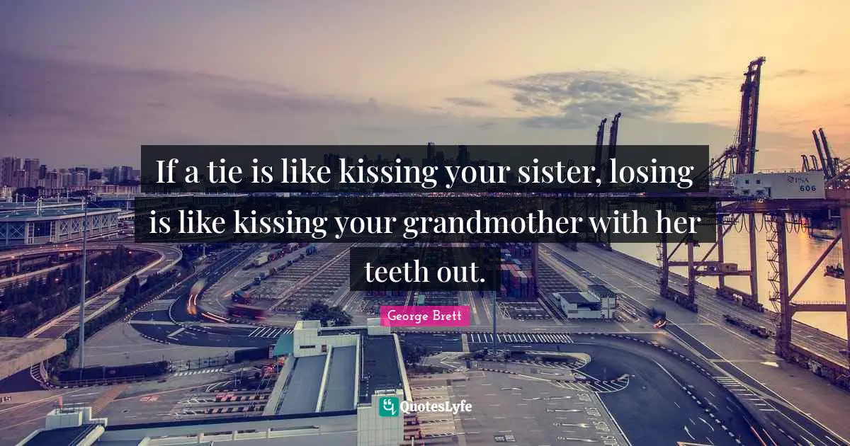 If a tie is like kissing your sister, losing is like kissing your grandmother with her teeth out.