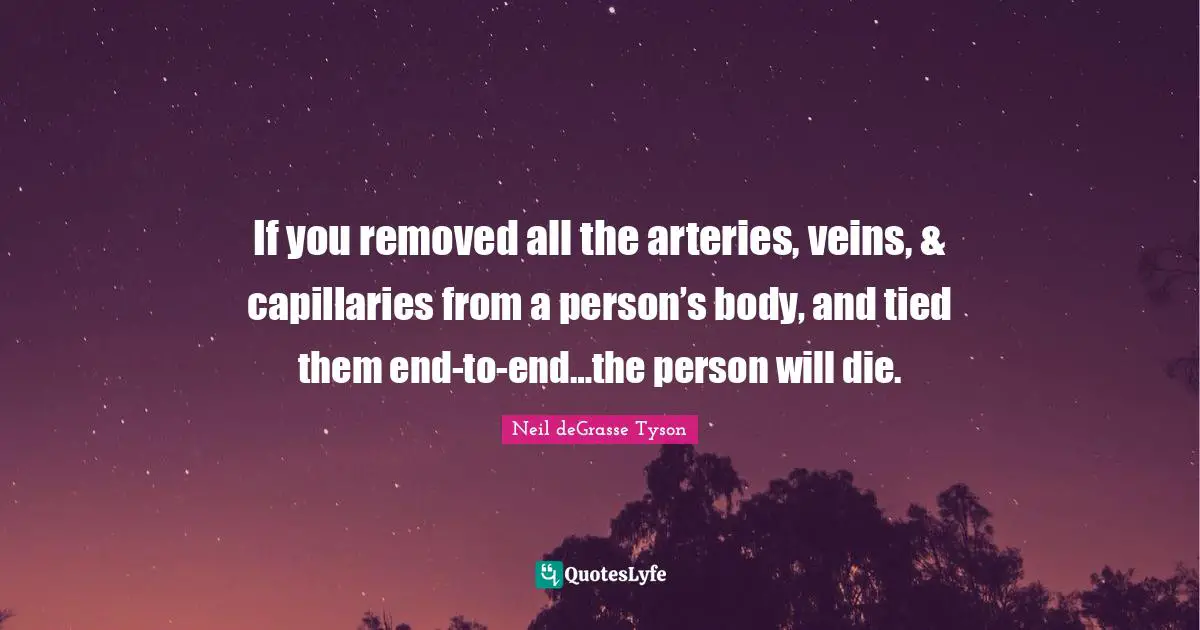 If you removed all the arteries, veins, & capillaries from a person’s body, and tied them end-to-end…the person will die.