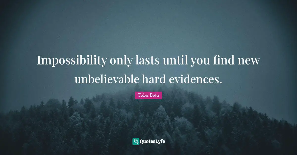 Impossibility only lasts until you find new unbelievable hard evidences.