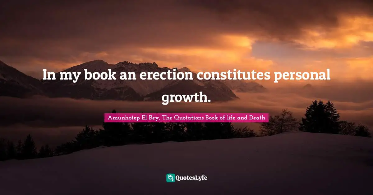 In my book an erection constitutes personal growth.