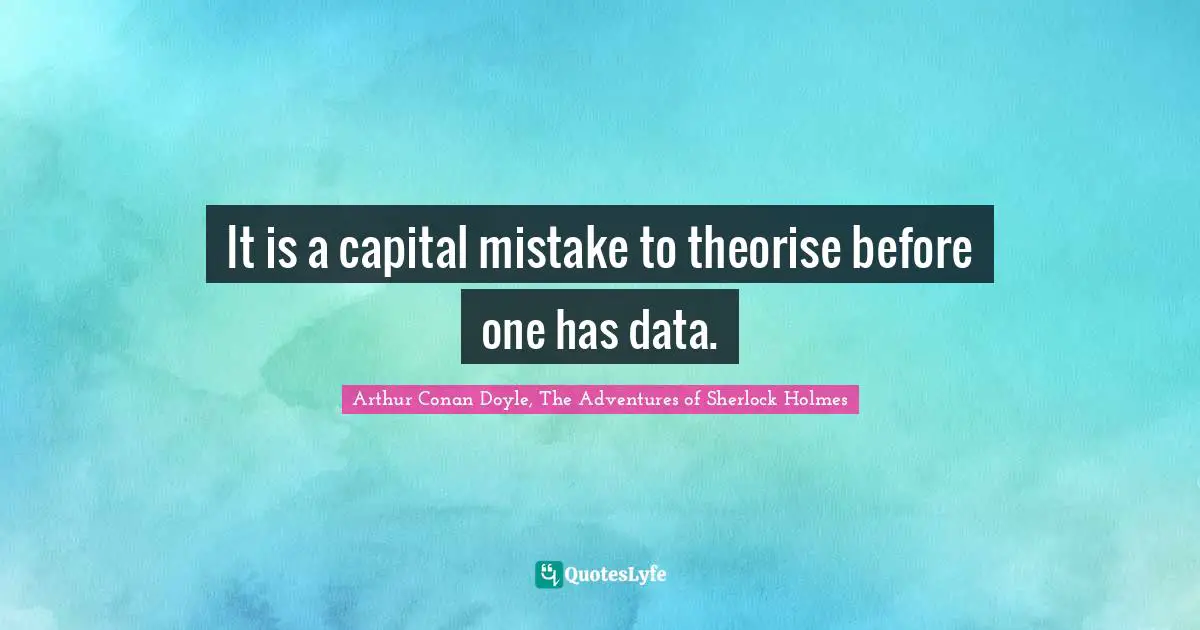 It is a capital mistake to theorise before one has data.