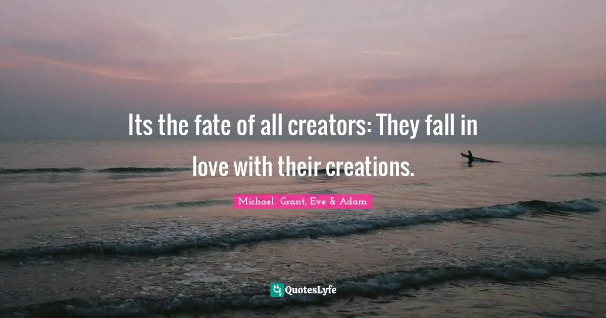Michael Grant Quotes: "Its the fate of all creators: They fall in love with their creations."