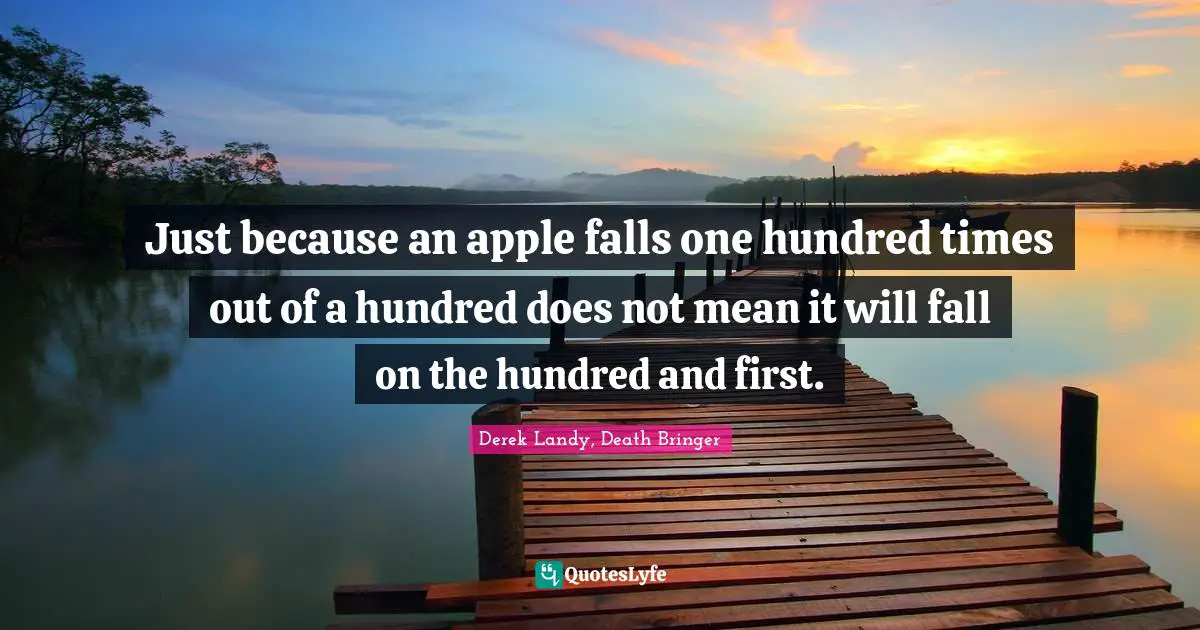 Inevitability Quotes: "Just because an apple falls one hundred times out of a hundred does not mean it will fall on the hundred and first."