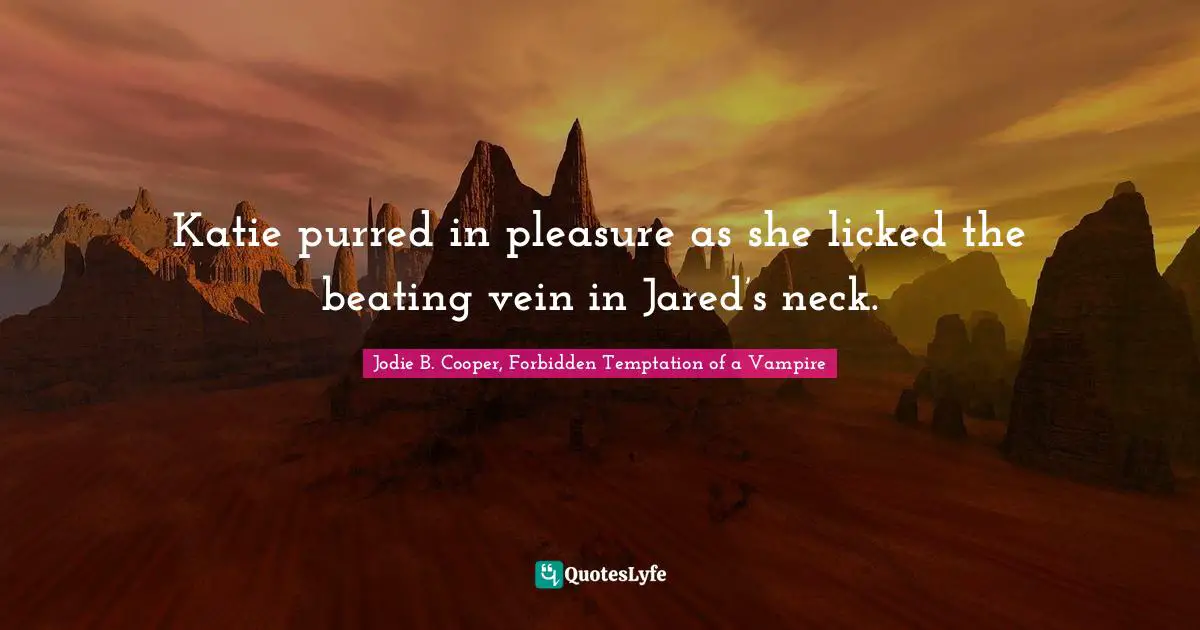 Teenage Love Quotes: "Katie purred in pleasure as she licked the beating vein in Jared’s neck."