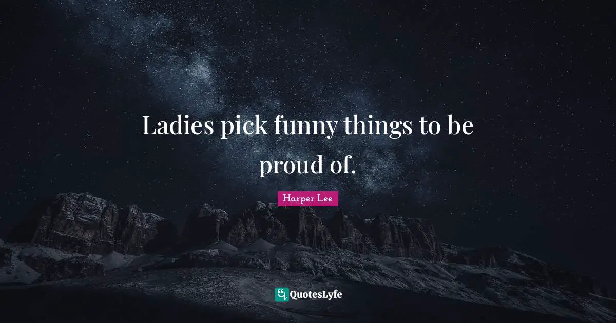Ladies pick funny things to be proud of.