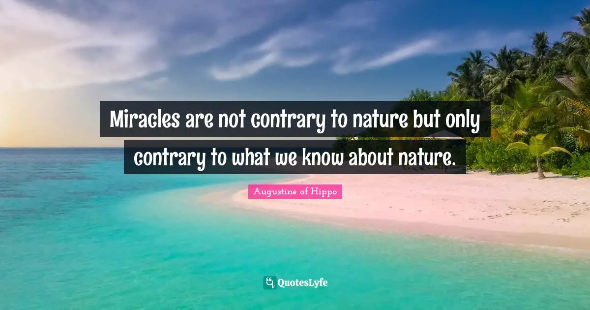 Miracles are not contrary to nature but only contrary to what we know about nature.