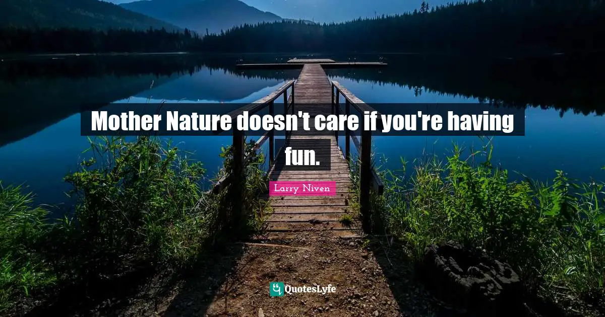 Larry Niven Quotes: "Mother Nature doesn't care if you're having fun."