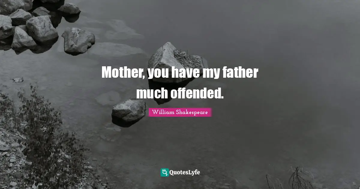 Mother, you have my father much offended.