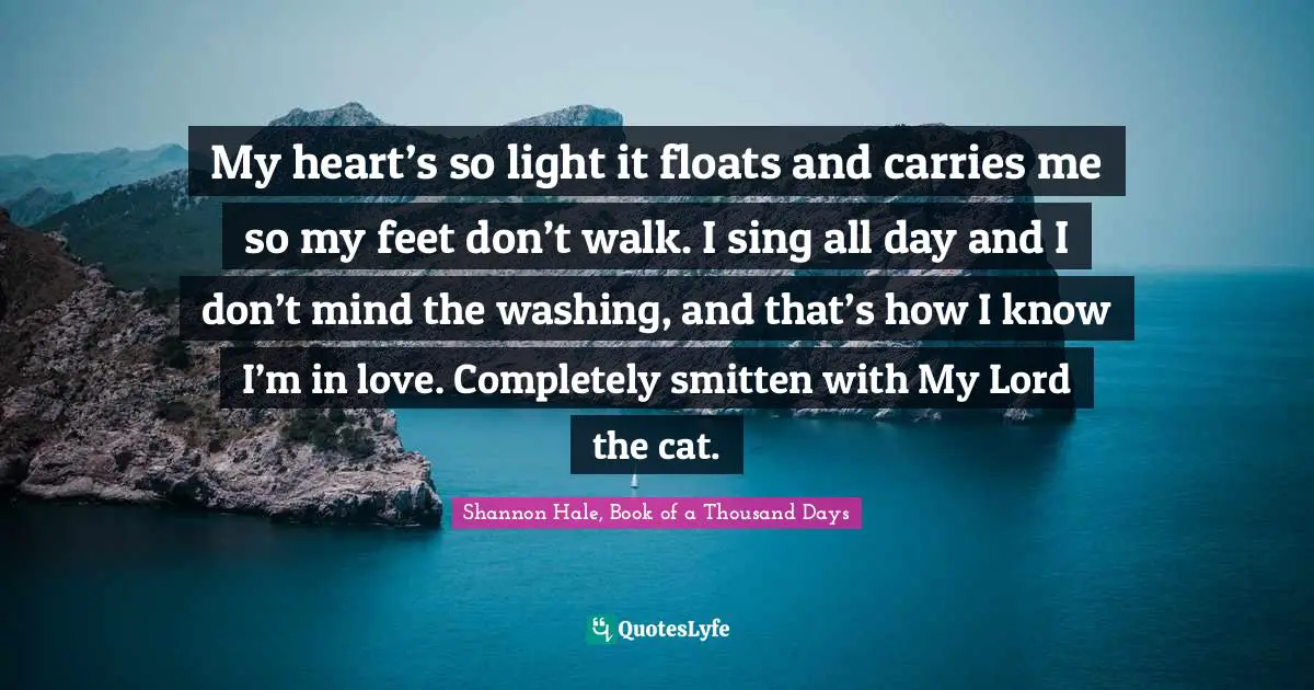 My heart’s so light it floats and carries me so my feet don’t walk. I sing all day and I don’t mind the washing, and that’s how I know I’m in love. Completely smitten with My Lord the cat.