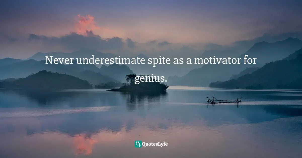 Sam Kean, The Disappearing Spoon: And Other True Tales Of Madness, Love, And The History Of The World From The Periodic Table Of The Elements Quotes: "Never underestimate spite as a motivator for genius."