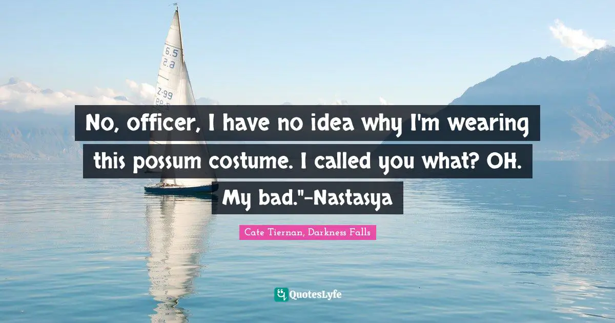 No, officer, I have no idea why I'm wearing this possum costume. I called you what? OH. My bad."-Nastasya