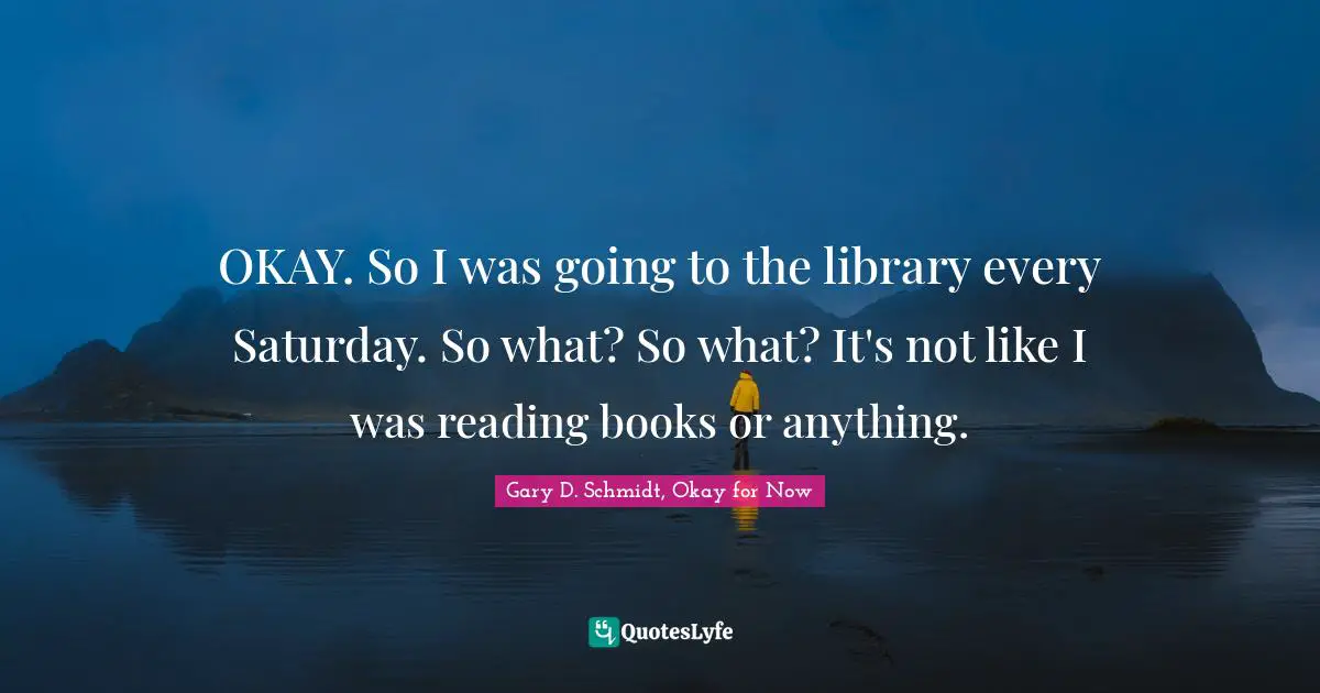 OKAY. So I was going to the library every Saturday. So what? So what? It's not like I was reading books or anything.