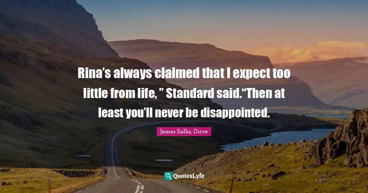 Rina’s always claimed that I expect too little from life, ” Standard said.“Then at least you’ll never be disappointed.