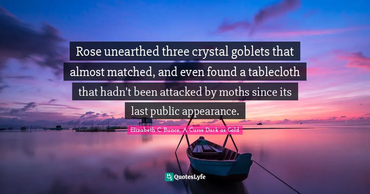 Rose unearthed three crystal goblets that almost matched, and even found a tablecloth that hadn't been attacked by moths since its last public appearance.