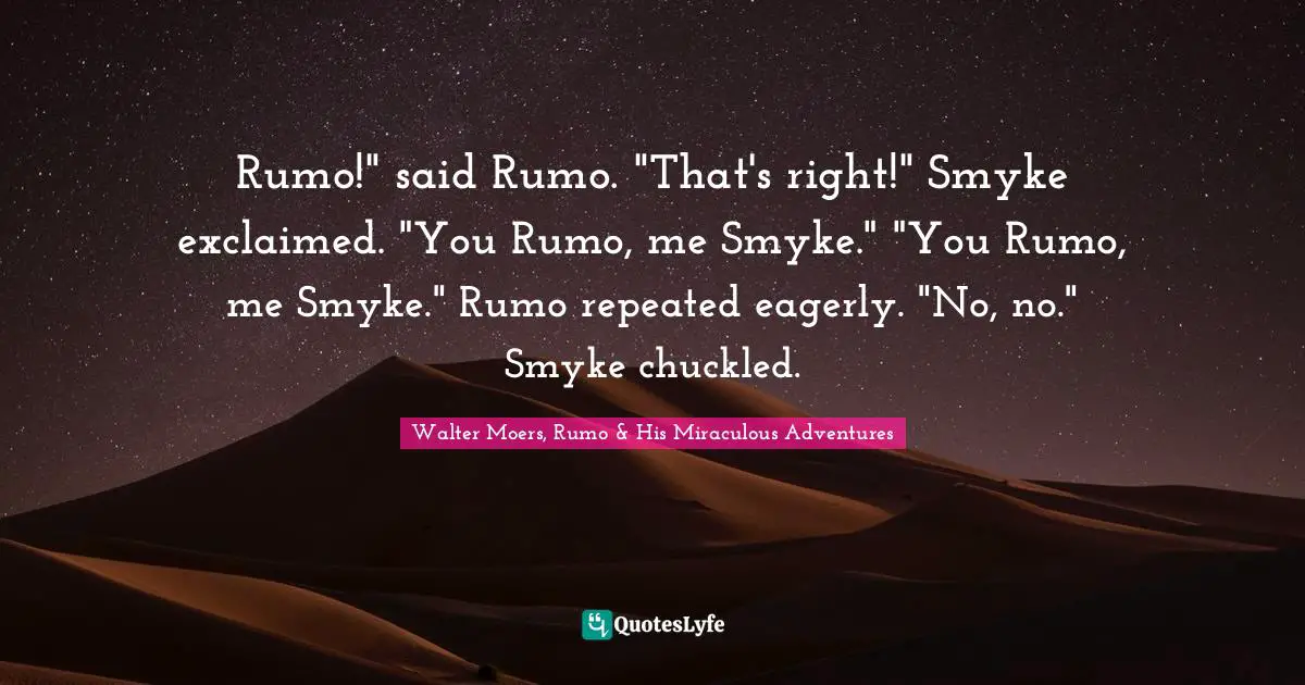 Rumo!" said Rumo. "That's right!" Smyke exclaimed. "You Rumo, me Smyke." "You Rumo, me Smyke." Rumo repeated eagerly. "No, no." Smyke chuckled.