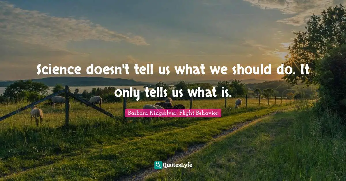 Barbara Kingsolver, Flight Behavior Quotes: "Science doesn't tell us what we should do. It only tells us what is."