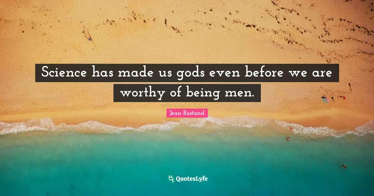 Jean Rostand Quotes: "Science has made us gods even before we are worthy of being men."
