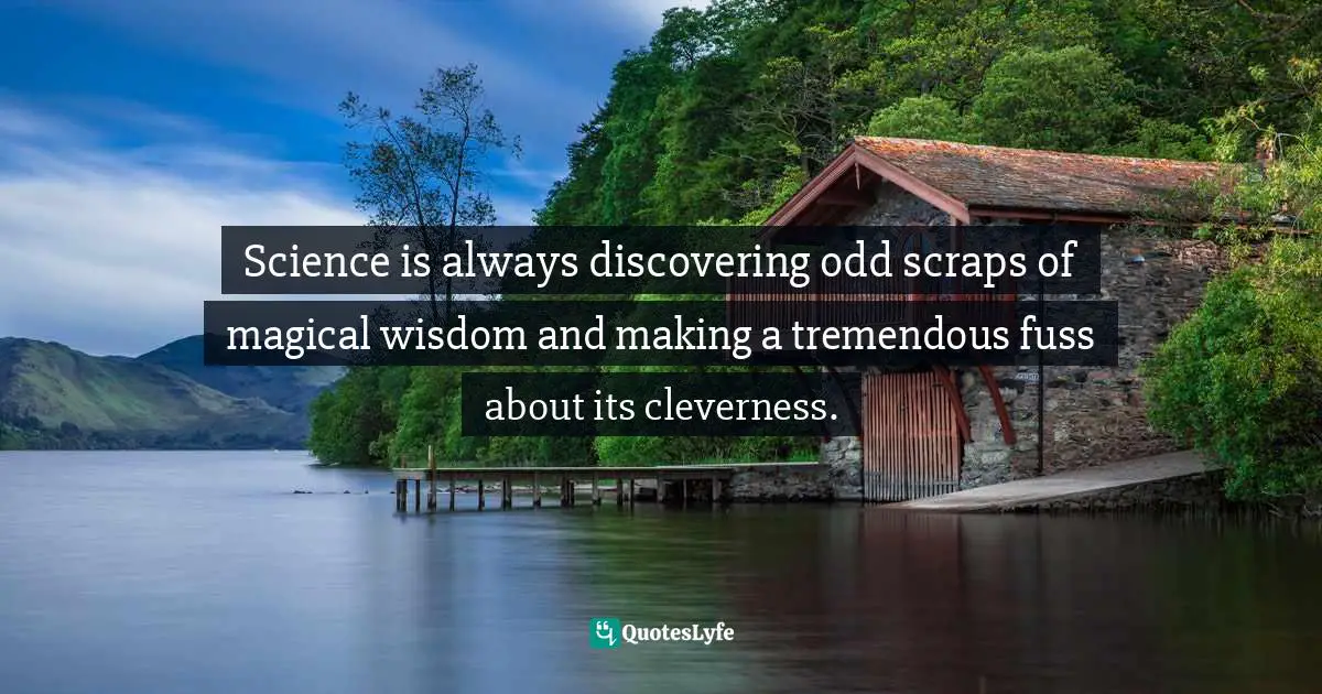 Science is always discovering odd scraps of magical wisdom and making a tremendous fuss about its cleverness.