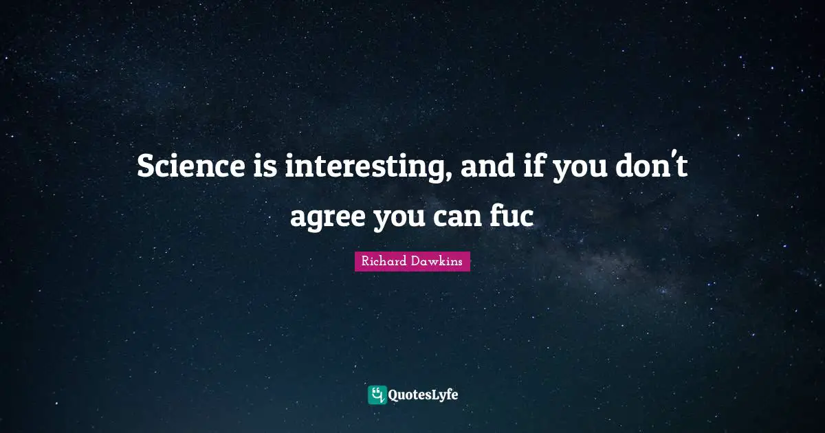 Science is interesting, and if you don't agree you can fuc