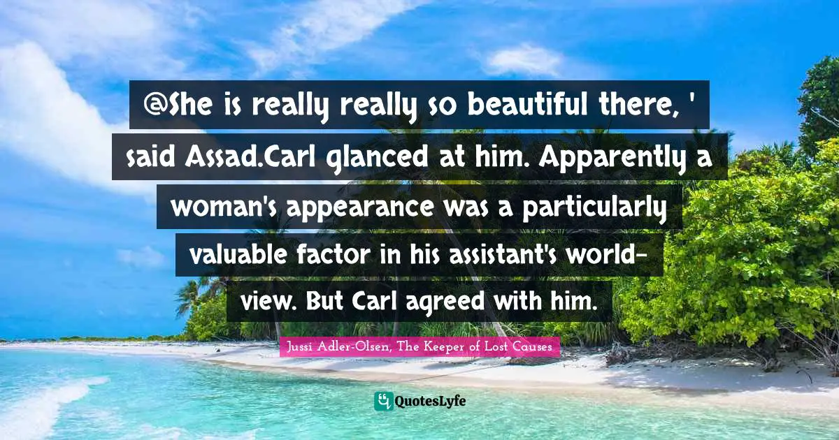 @She is really really so beautiful there, ' said Assad.Carl glanced at him. Apparently a woman's appearance was a particularly valuable factor in his assistant's world-view. But Carl agreed with him.