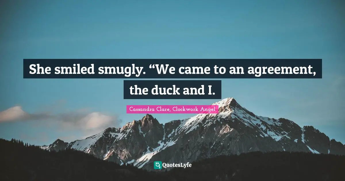 She smiled smugly. “We came to an agreement, the duck and I.