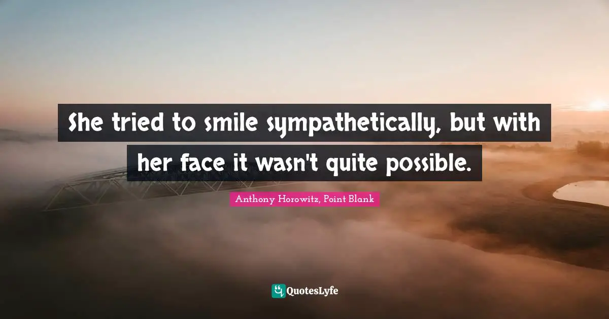Anthony Horowitz Quotes: "She tried to smile sympathetically, but with her face it wasn't quite possible."
