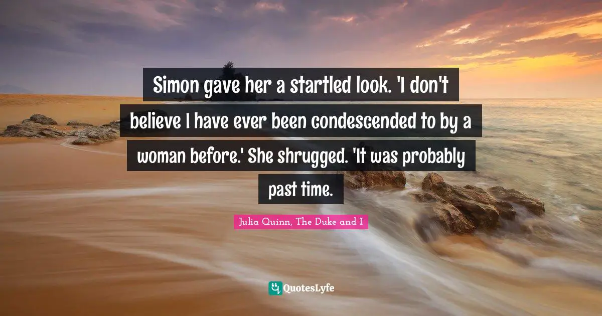 Simon gave her a startled look. 'I don't believe I have ever been condescended to by a woman before.' She shrugged. 'It was probably past time.