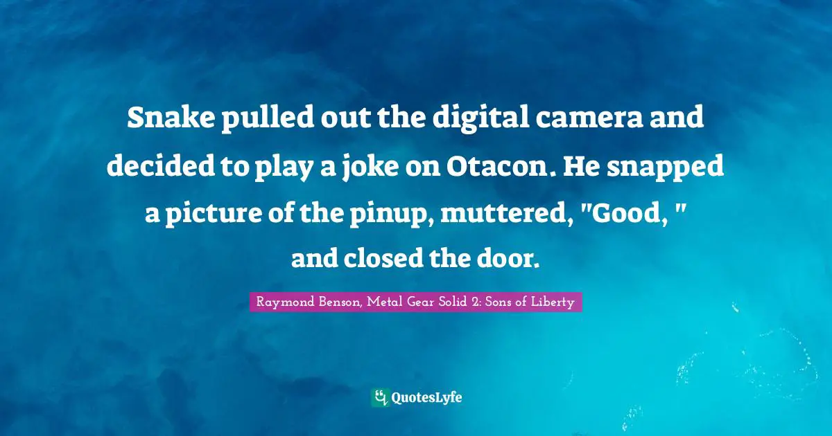 Snake Quotes: "Snake pulled out the digital camera and decided to play a joke on Otacon. He snapped a picture of the pinup, muttered, "Good, " and closed the door."
