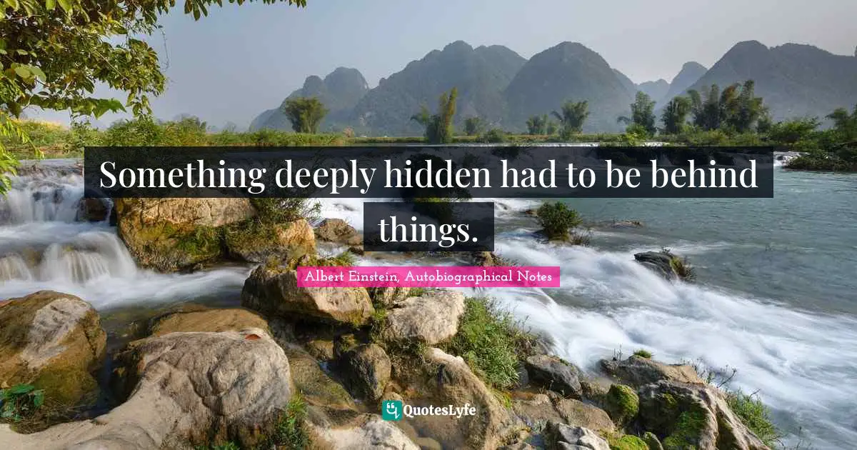Something deeply hidden had to be behind things.