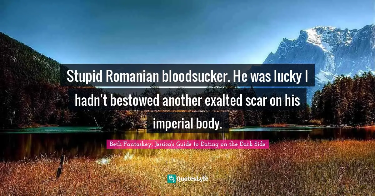 Stupid Romanian bloodsucker. He was lucky I hadn't bestowed another exalted scar on his imperial body.