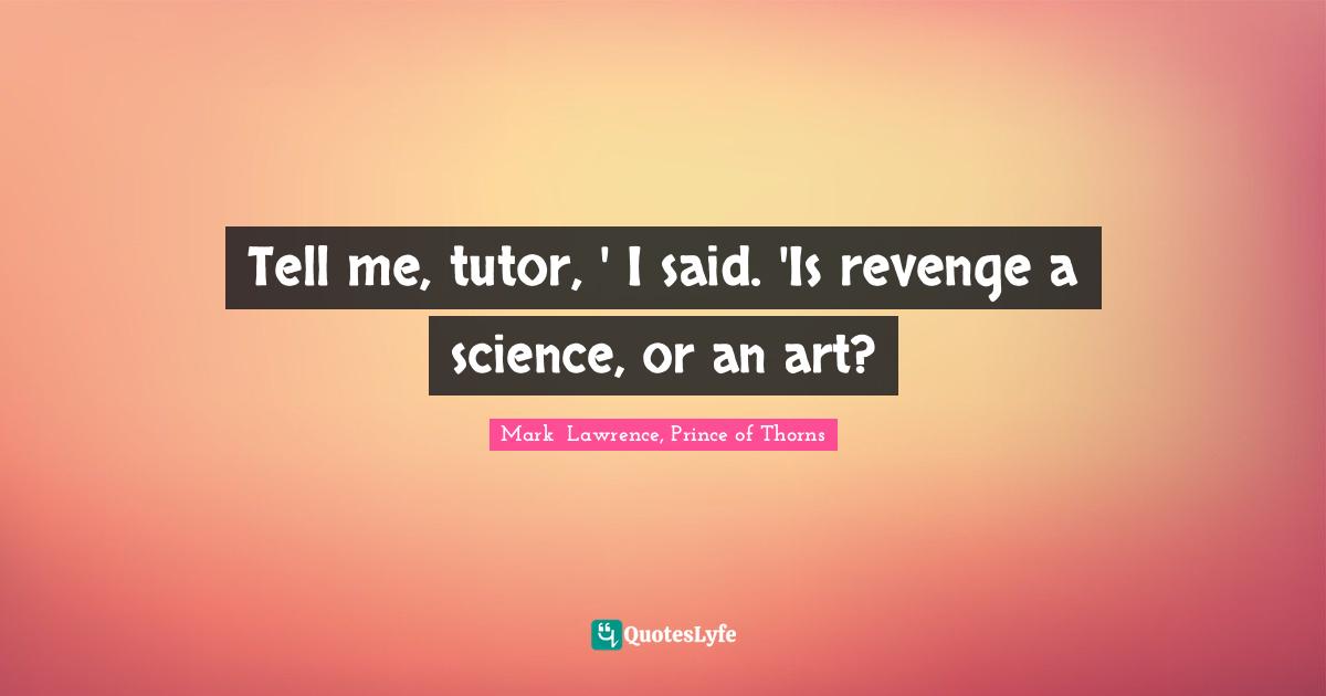 Tell me, tutor, ' I said. 'Is revenge a science, or an art?
