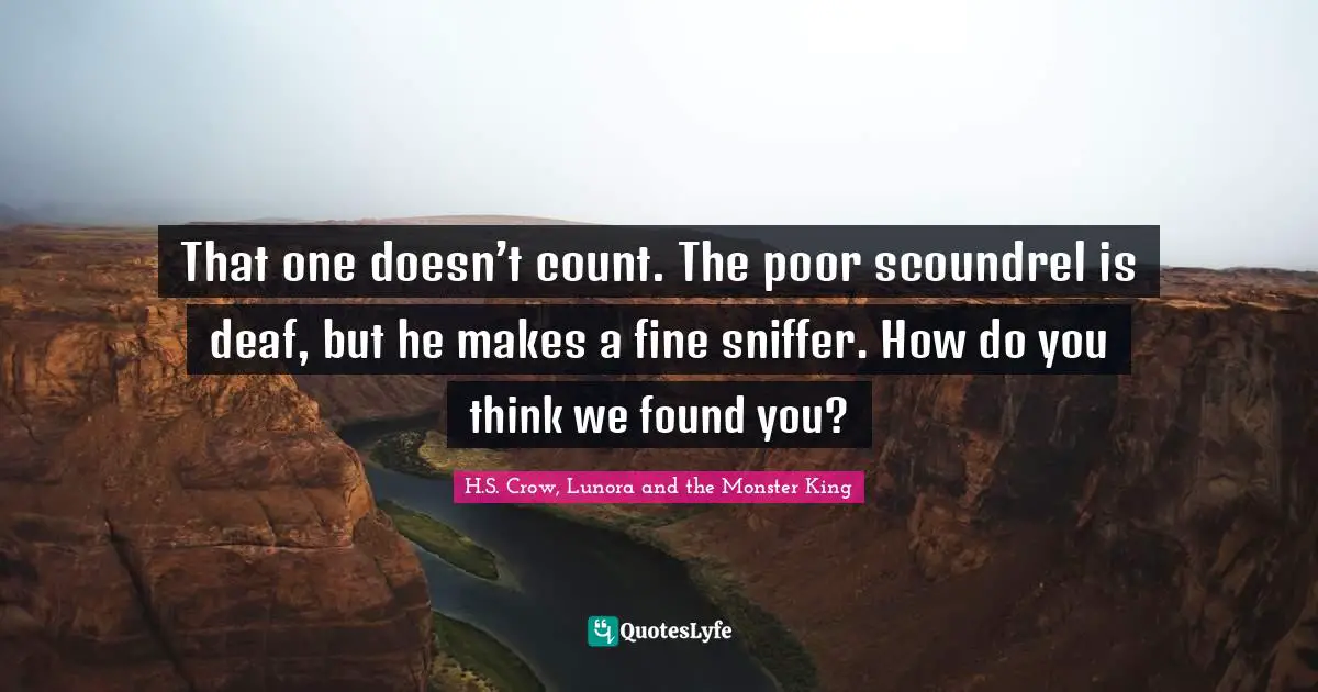 That one doesn’t count. The poor scoundrel is deaf, but he makes a fine sniffer. How do you think we found you?