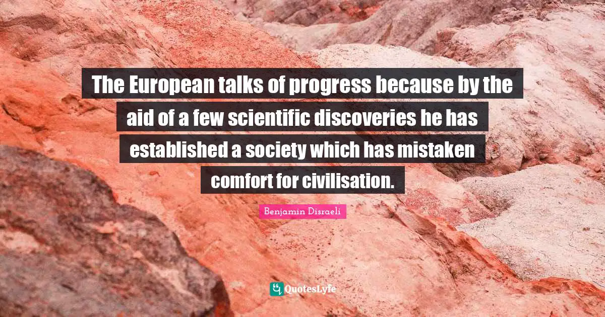 Civilisation Quotes: "The European talks of progress because by the aid of a few scientific discoveries he has established a society which has mistaken comfort for civilisation."