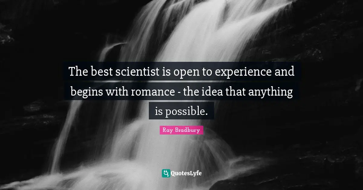 Ray Bradbury Quotes: "The best scientist is open to experience and begins with romance - the idea that anything is possible."