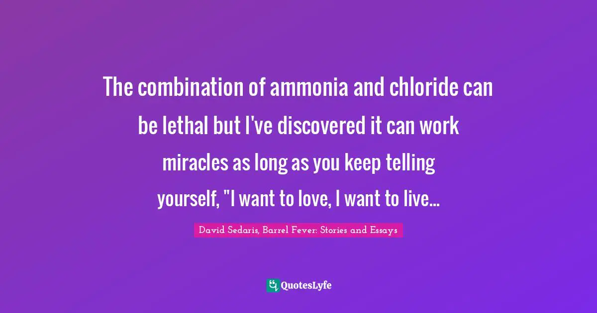 The combination of ammonia and chloride can be lethal but I've discovered it can work miracles as long as you keep telling yourself, "I want to love, I want to live...