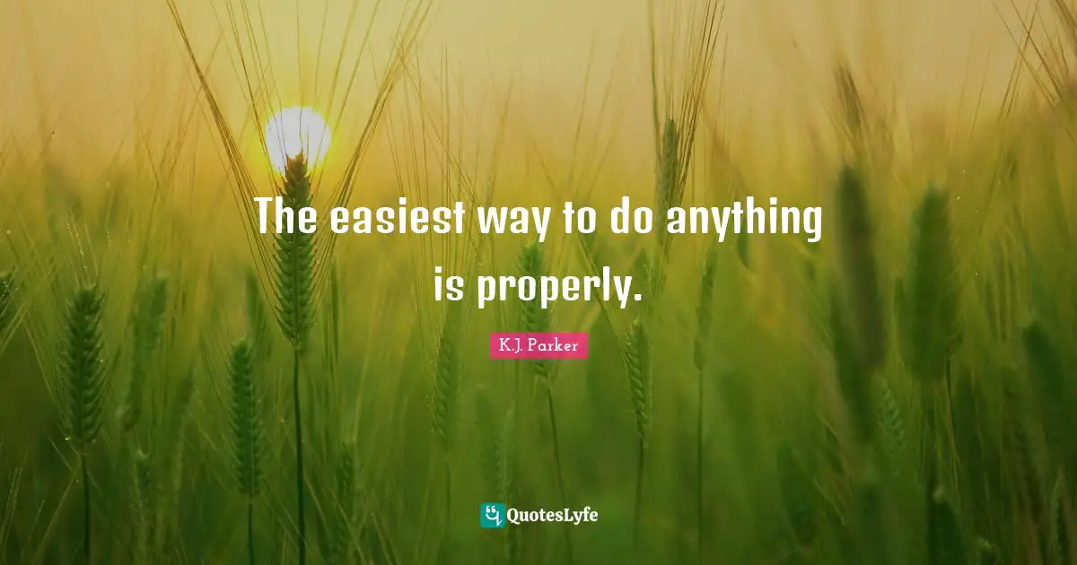The easiest way to do anything is properly.