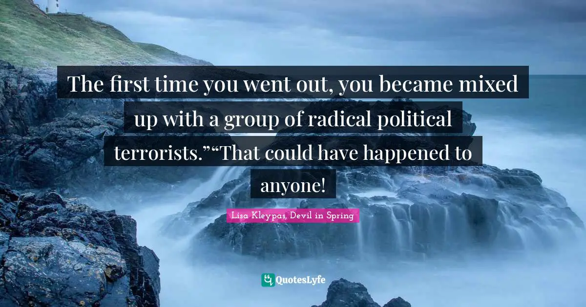 Lisa Kleypas, Devil In Spring Quotes: "The first time you went out, you became mixed up with a group of radical political terrorists.”“That could have happened to anyone!"