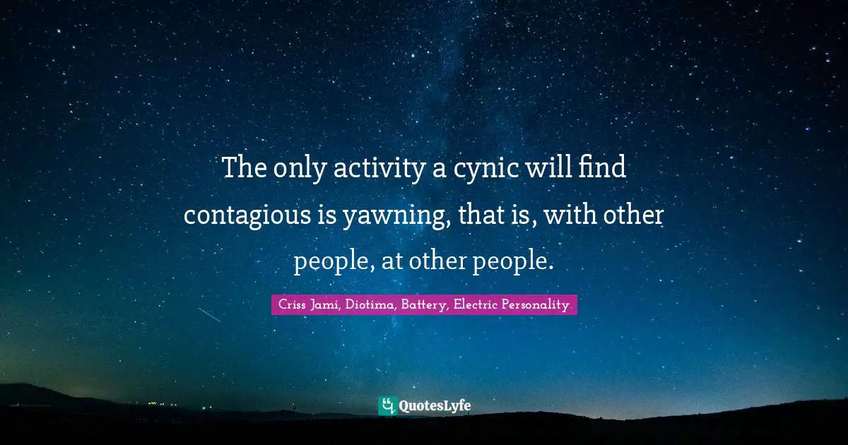 Bore Quotes: "The only activity a cynic will find contagious is yawning, that is, with other people, at other people."