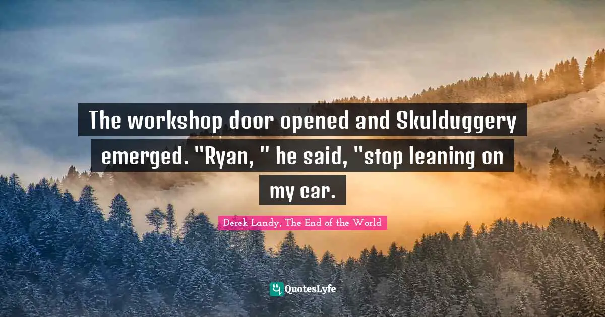 Skulduggery Quotes: "The workshop door opened and Skulduggery emerged. "Ryan, " he said, "stop leaning on my car."